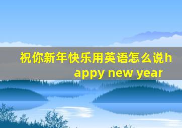 祝你新年快乐用英语怎么说happy new year